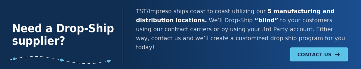 Need a Drop-Ship supplier? TST/Impreso ships coast to coast from 5 manufacturing and distribution locations.